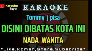 DISINI DIBATAS KOTA INI  Tommy J pisa  KARAOKE  NADA WANITA [upl. by Butler440]