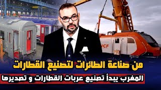 بعد صناعة السيارات و الطائرات المغرب يشرع في تصنيع عربات القطارات وتصديرها نحو أوروبا و إفريقيا [upl. by Johnston]