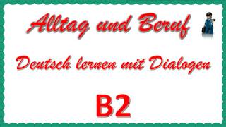 Alltag und Beruf  B2  Deutsch lernen mit Dialogen 1 [upl. by Loesceke370]