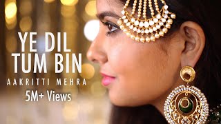 YE DIL TUM BIN  COVER BY AAKRITI MEHRA [upl. by Malda]