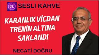 NECATİ DOĞRU  KARANLIK VİCDAN TRENİN ALTINA SAKLANDI köşeyazısıdinle [upl. by Rivi]