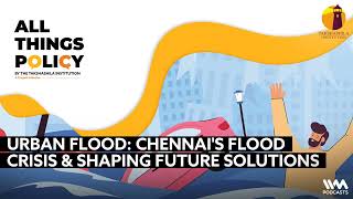 All Things Policy Ep 1204  Urban Flood Chennais Flood Crisis and Shaping Future Solutions [upl. by Violeta]