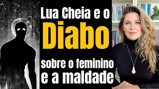 A LUA CHEIA e o DIABO  sobre o feminino e a MALDADE nesses tempos [upl. by Akinam]