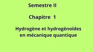 SEMESTRE II Chapitre 1 Hydrogène et hydrogénoïdes en mécanique quantique [upl. by Tolley]