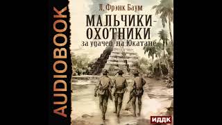 2004735 Аудиокнига Баум Лаймен Фрэнк quotМальчикиохотники за удачей на Юкатанеquot [upl. by O'Dell916]