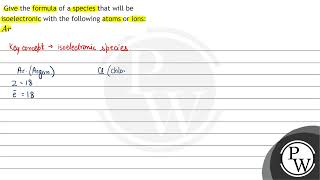 Give the formula of a species that will be isoelectronic with the following atoms or ions \ A r \ [upl. by Twum]