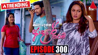 Kiya Denna Adare Tharam කියා දෙන්න ආදරේ තරම්  Episode 300  01st August 2022  Sirasa TV [upl. by Laumas717]