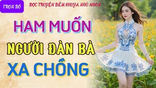 Đọc truyện đêm khuya tâm sự thầm kín quotHAM MUỐN ĐÀN BÀquot Nghe kể chuyện ngủ ngon truyện làng quê 2024 [upl. by Obe]