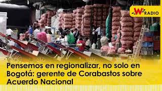 Pensemos en regionalizar no solo en Bogotá gerente de Corabastos sobre Acuerdo Nacional  La W [upl. by Nivert]