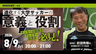 進化する大学サッカーの意義と役割／東京国際大学サッカー部監督 前田秀樹氏／INSIGHT 17 [upl. by Narag777]