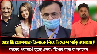 তবে কি নিজেকে বাঁচাতে মোশতাক তিশাকে নিয়ে বিদেশে পাড়ি জমাচ্ছে তিশার বাবা যা বললেন [upl. by Faubion685]