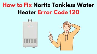 How to Fix Noritz Tankless Water Heater Error Code 120 [upl. by Imoian896]