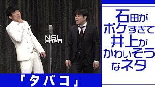 石田がボケすぎて井上がかわいそうなネタ「タバコ」 [upl. by Nycila]