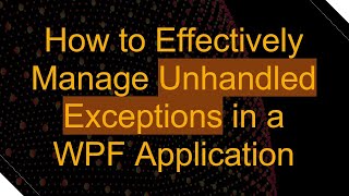 How to Effectively Manage Unhandled Exceptions in a WPF Application [upl. by Leviralc]