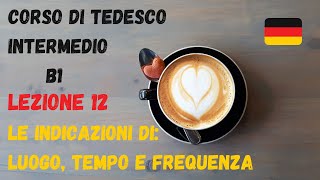 Corso di TEDESCO intermedio B1 Lezione 12 – LE INDICAZIONI DI LUOGO TEMPO E FREQUENZA [upl. by Naujtna]