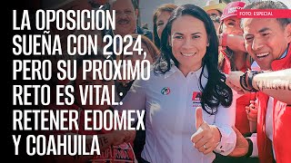 La oposición sueña con 2024 pero su próximo reto es vital retener Edomex y Coahuila [upl. by Yuhas]