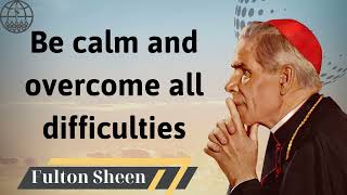 Be calm and overcome all difficulties  Fulton J Sheen 2024 [upl. by Martguerita]