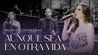 Aunque Sea En Otra Vida  Ingrid Contreras Volumen 3 En Vivo [upl. by Katinka174]