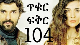 Tikur Fikir Part 104  ጥቁር ፍቅር ክፍል 104 [upl. by Iron]