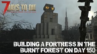 7 Days To Die Alpha 15  Building a Fortress in the Burnt Forest on Day 150 [upl. by Shawnee]