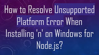 How to Resolve Unsupported Platform Error When Installing n on Windows for Nodejs [upl. by Berriman]