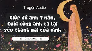 Giúp đỡ anh 7 năm cuối cùng anh ta lại yêu thanh mai của mình  Truyện audio Ở Đây Có Mây [upl. by Bobby]