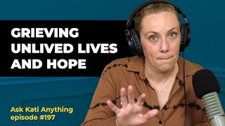 Grieving Unlived Lives amp Finding Hope Ask Kati Anything Ep 197 [upl. by Ardnuahsal]