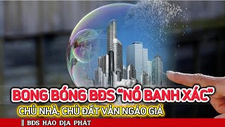 Bong bóng bất động sản “Nổ banh xác” một số chủ đất vẫn “Ngáo giá”  BĐS HẢO ĐỊA PHÁT [upl. by Bravar669]