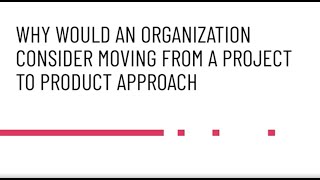 Project to Product Why Would an Organization Consider Moving From A Project to Product Approach [upl. by Alicsirp]