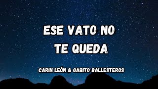 Ese Vato No Te Queda  Carin León Gabito Ballesteros LetraLyrics [upl. by Kari]