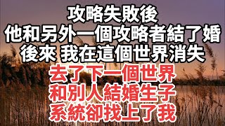 攻略失敗後，他和另外一個攻略者結了婚，後來我在這個世界消失，去了下一個世界，和別人結婚生子系統卻找上了我 一口气看完 故事 小说 [upl. by Asiel]