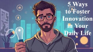 5 Ways to Foster Innovation in Your Daily Life [upl. by Joellyn986]