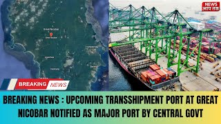 BREAKING NEWS  UPCOMING TRANSSHIPMENT PORT AT GREAT NICOBAR NOTIFIED AS MAJOR PORT BY CENTRAL GOVT [upl. by Enak]