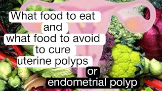 Foods to eat and avoid to cure Endometrial polyps or uterine polyps [upl. by Lowney898]