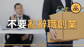 創業有風險，辭職需謹慎 I 不要對致富抱有幻想 [upl. by Dyche]