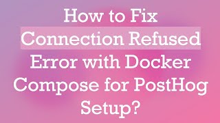 How to Fix Connection Refused Error with Docker Compose for PostHog Setup [upl. by Noiemad]