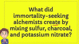 What did immortality seeking alchemists create by mixing sulfur charcoal and potassium nitrate [upl. by Castra253]