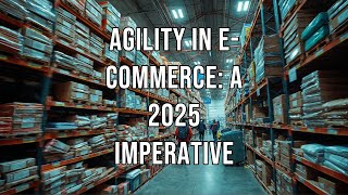 Agility in E Commerce A 2025 Imperative [upl. by Nivk]