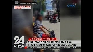 24 Oras Tiniketang rider inireklamo ang traffic enforcer na abusado umano [upl. by Yuk113]