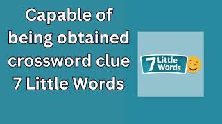 Capable of being obtained crossword clue 7 Little Words [upl. by Lladnek808]