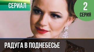 ▶️ Радуга в поднебесье 2 серия  Мелодрама  Фильмы и сериалы  Русские мелодрамы [upl. by Ycnahc545]