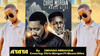 AYAYA By IMPANO ABRAHAM Covering CHRIS MORGAN FT Moses Bliss [upl. by Mcallister]