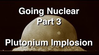 Going Nuclear  Nuclear Science  Part 3  Plutonium Implosion [upl. by Canfield154]