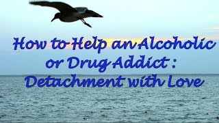 How to Help an Alcoholic or a Drug Addict Detachment with Love [upl. by Warchaw]