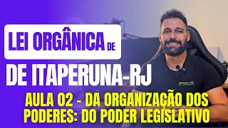 Lei Orgânica de ItaperunaRJ 2024  Aula 02  Da Organização dos Poderes  Poder Legislativo [upl. by Nawrocki]