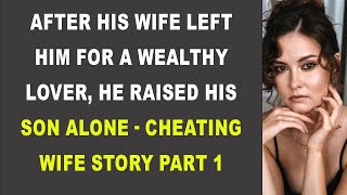 After His Wife Left Him for a Wealthy Lover He Raised His Son Alone  Cheating Wife Story Part 1 [upl. by Niletak]