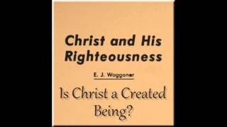 04Is Christ a Created Being EJ Waggoner  Christ and His Righteousness 1892 [upl. by Marucci]