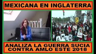 MEXICANA EN INGLATERRA ANALIZA GUERRA SUCIA CONTRA AMLO HASTA ESTE 2018 [upl. by Samala]