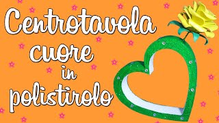 DIY CENTRO TAVOLA CUORE IN POLISTIROLO [upl. by Rogovy]