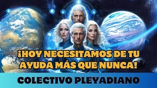 COLECTIVO PLEYADIANOS ¡HOY TE NECESITAMOS MÁS QUE NUNCA [upl. by Uba]